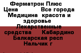 Fermathron Plus (Ферматрон Плюс) › Цена ­ 3 000 - Все города Медицина, красота и здоровье » Лекарственные средства   . Кабардино-Балкарская респ.,Нальчик г.